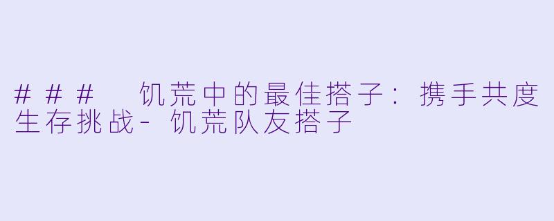 ### 饥荒中的最佳搭子:携手共度生存挑战