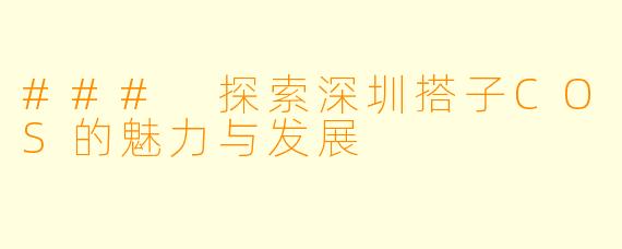### 探索深圳搭子COS的魅力与发展
