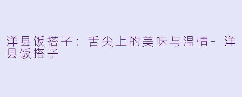洋县饭搭子：舌尖上的美味与温情-洋县饭搭子