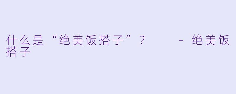 什么是“绝美饭搭子”？  -绝美饭搭子