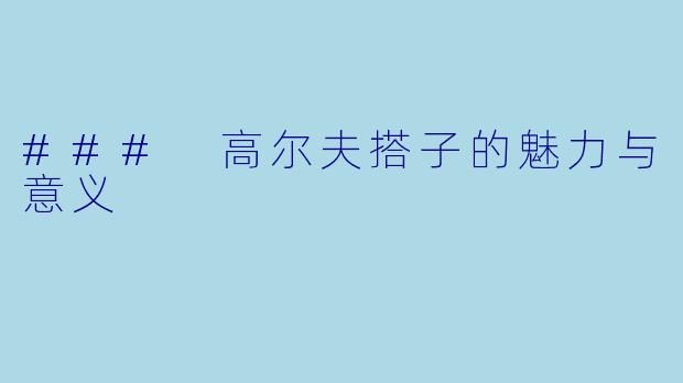 ### 高尔夫搭子的魅力与意义