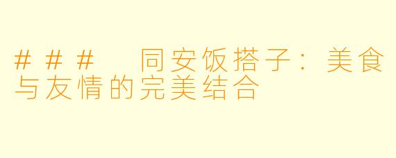 ### 同安饭搭子：美食与友情的完美结合
