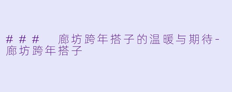 ### 廊坊跨年搭子的温暖与期待-廊坊跨年搭子