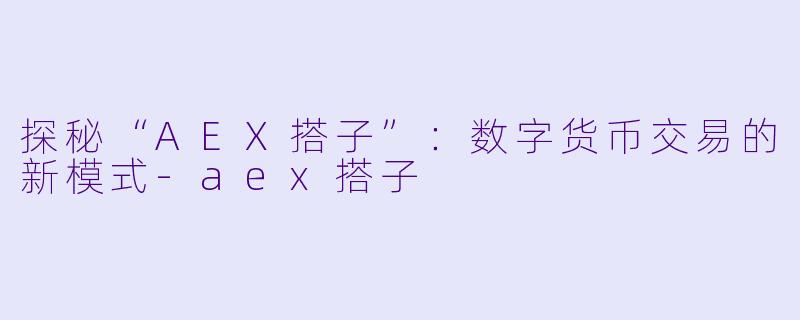 探秘“AEX搭子”：数字货币交易的新模式-aex搭子