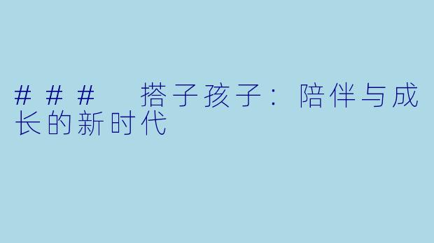 ### 搭子孩子：陪伴与成长的新时代