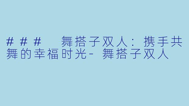 ### 舞搭子双人:携手共舞的幸福时光