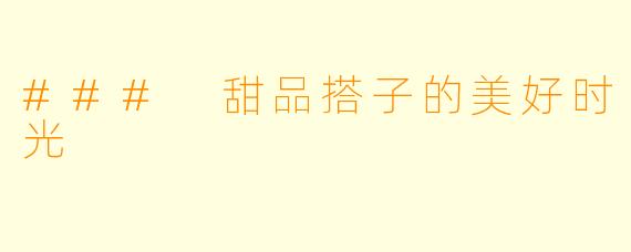 ### 甜品搭子的美好时光