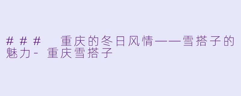 ### 重庆的冬日风情——雪搭子的魅力-重庆雪搭子