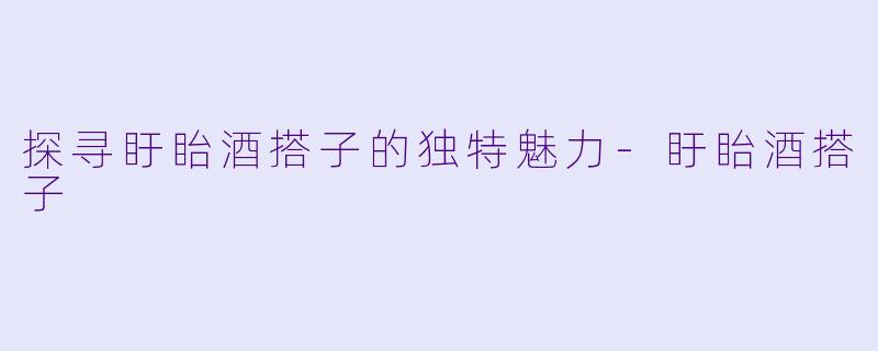 探寻盱眙酒搭子的独特魅力-盱眙酒搭子