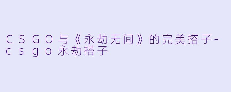 CSGO与《永劫无间》的完美搭子