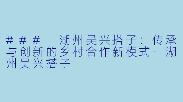 ### 湖州吴兴搭子:传承与创新的乡村合作新模式