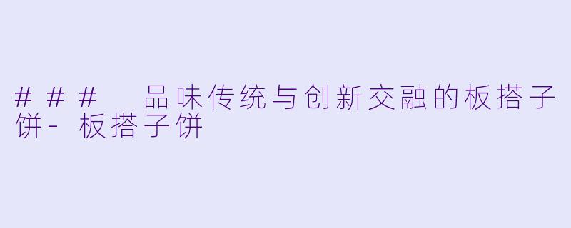 ### 品味传统与创新交融的板搭子饼-板搭子饼