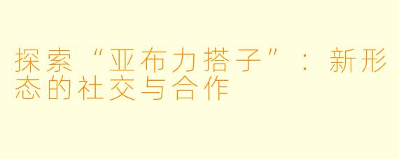探索“亚布力搭子”:新形态的社交与合作