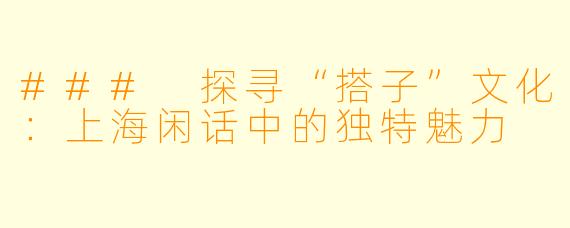 ### 探寻“搭子”文化:上海闲话中的独特魅力