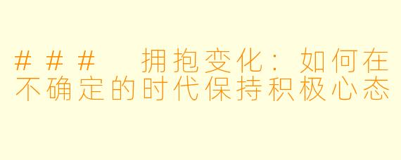### 拥抱变化：如何在不确定的时代保持积极心态