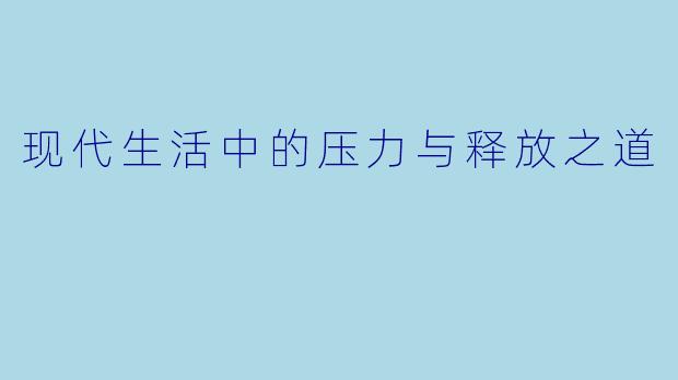 现代生活中的压力与释放之道