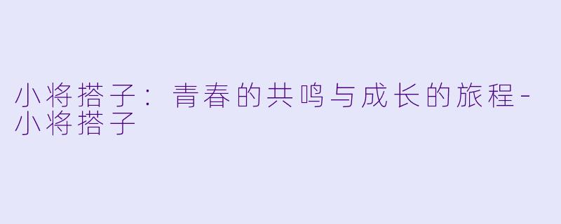 小将搭子:青春的共鸣与成长的旅程