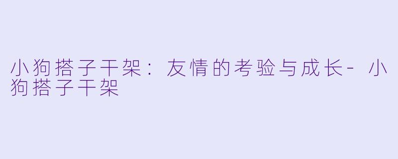 小狗搭子干架：友情的考验与成长