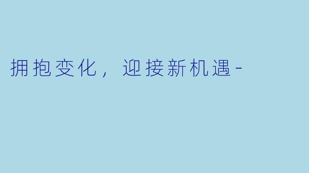 拥抱变化,迎接新机遇