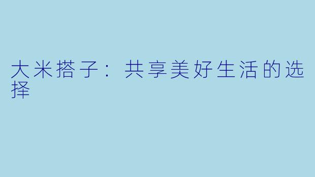 大米搭子:共享美好生活的选择