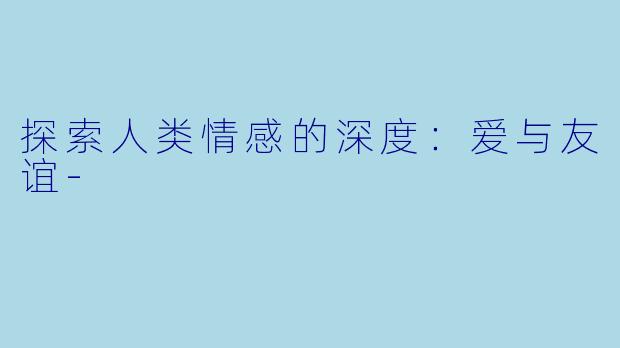 探索人类情感的深度：爱与友谊-