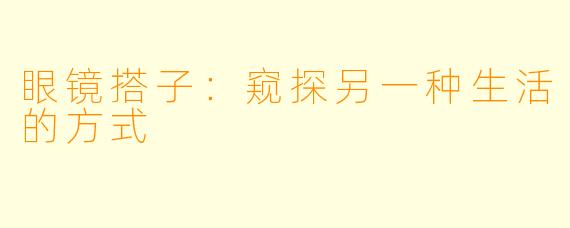 眼镜搭子：窥探另一种生活的方式