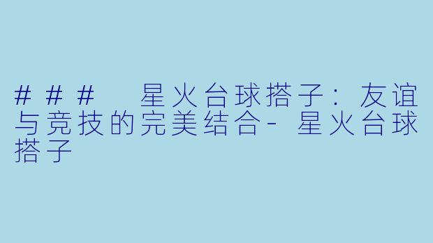 ### 星火台球搭子:友谊与竞技的完美结合