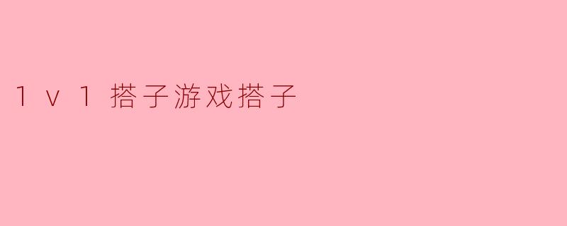 ### 探索1v1搭子游戏的乐趣与魅力