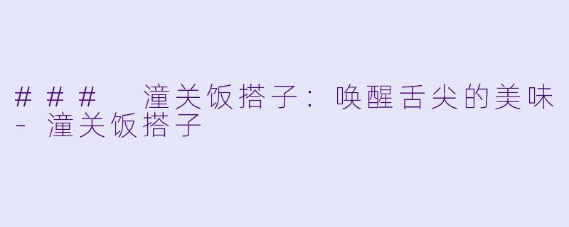 ### 潼关饭搭子：唤醒舌尖的美味-潼关饭搭子