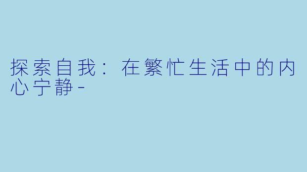 探索自我：在繁忙生活中的内心宁静-