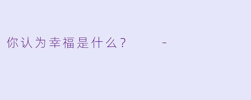 你认为幸福是什么？  