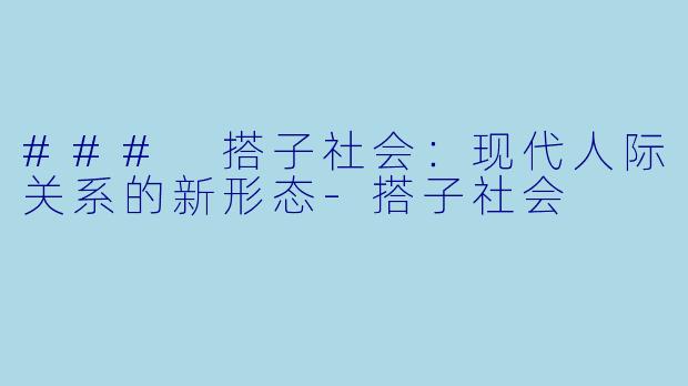 ### 搭子社会：现代人际关系的新形态-搭子社会