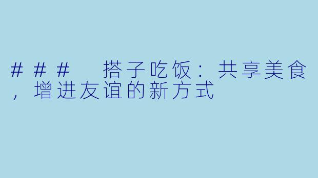 ### 搭子吃饭:共享美食,增进友谊的新方式