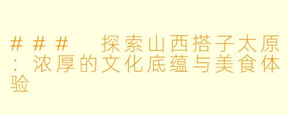 ### 探索山西搭子太原:浓厚的文化底蕴与美食体验