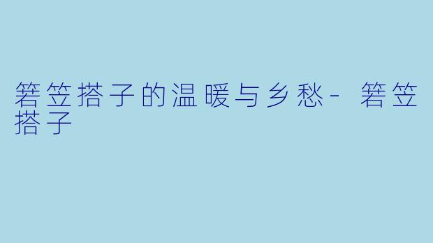 箬笠搭子的温暖与乡愁
