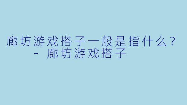 廊坊游戏搭子一般是指什么？  