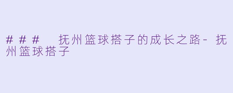 ### 抚州篮球搭子的成长之路-抚州篮球搭子