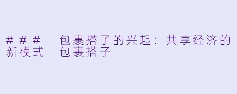 ### 包裹搭子的兴起：共享经济的新模式-包裹搭子