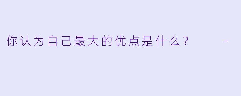 你认为自己最大的优点是什么？  -