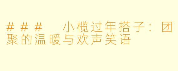 ### 小榄过年搭子:团聚的温暖与欢声笑语