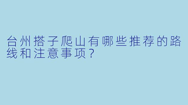 台州搭子爬山有哪些推荐的路线和注意事项?