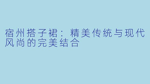 宿州搭子裙：精美传统与现代风尚的完美结合