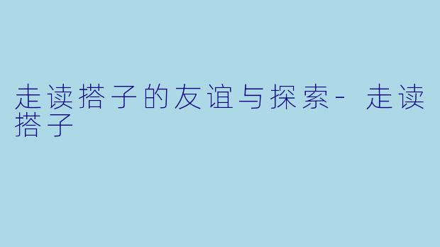 走读搭子的友谊与探索-走读搭子