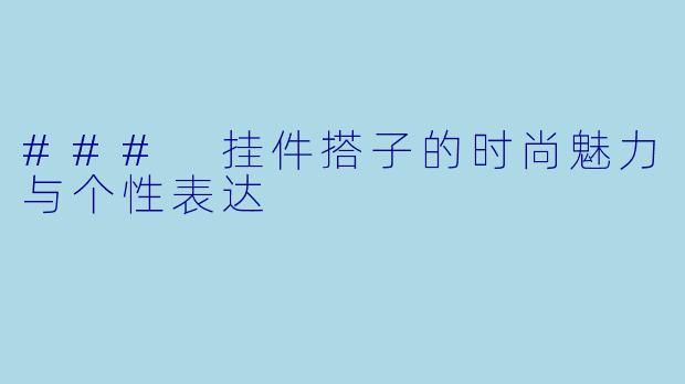 ### 挂件搭子的时尚魅力与个性表达