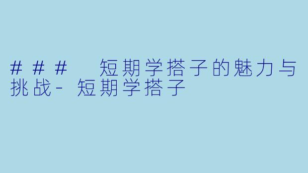 ### 短期学搭子的魅力与挑战-短期学搭子