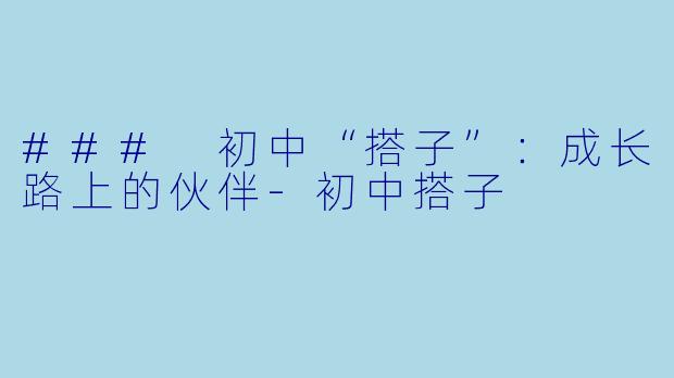 ### 初中“搭子”：成长路上的伙伴-初中搭子