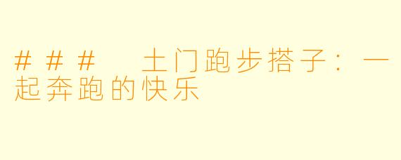 ### 土门跑步搭子：一起奔跑的快乐