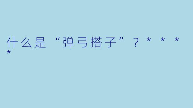 什么是“弹弓搭子”？****