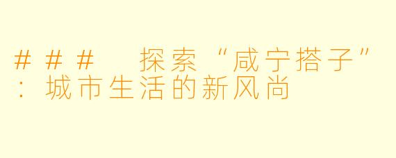 ### 探索“咸宁搭子”：城市生活的新风尚