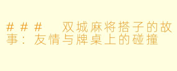 ### 双城麻将搭子的故事：友情与牌桌上的碰撞